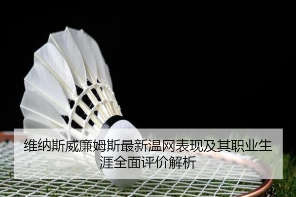 维纳斯威廉姆斯最新温网表现及其职业生涯全面评价解析